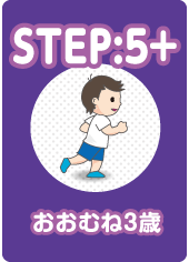 STEP:05+ おおむね3歳